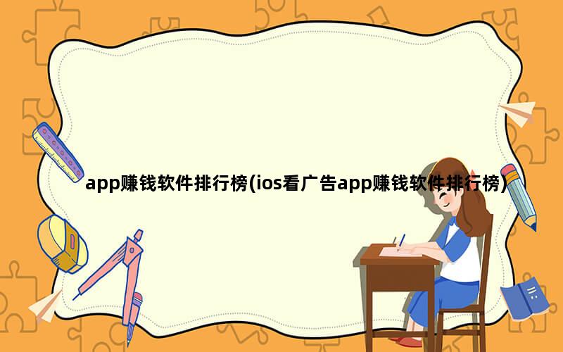 app赚钱软件排行榜(ios看广告app赚钱软件排行榜)