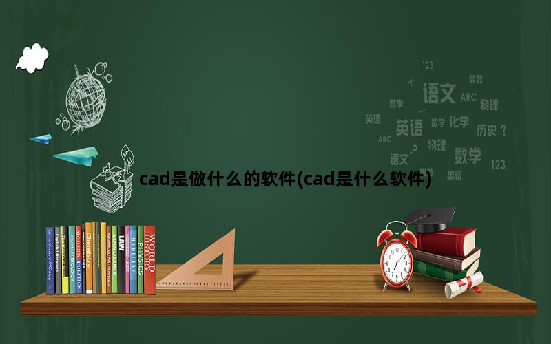 cad是做什么的软件(cad是什么软件)