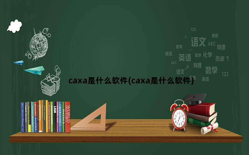 caxa是什么软件(caxa是什么软件)