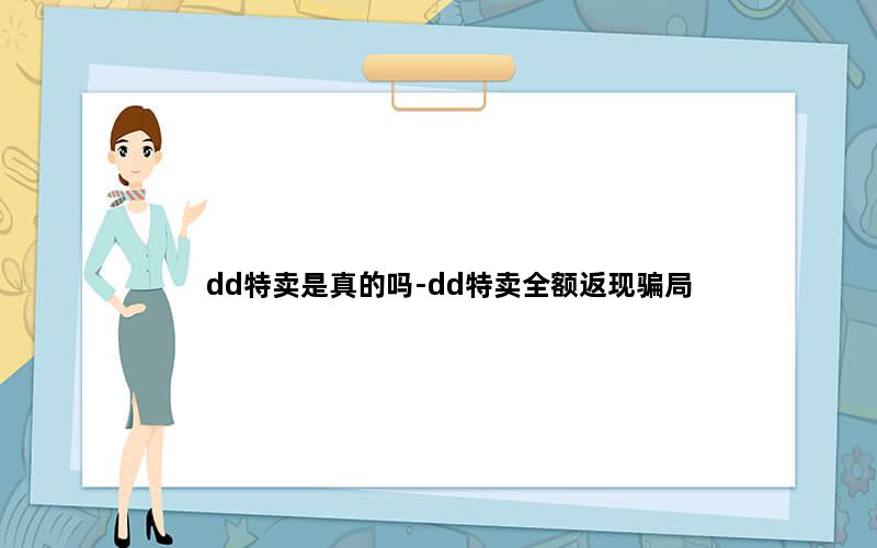 dd特卖是真的吗-dd特卖全额返现骗局