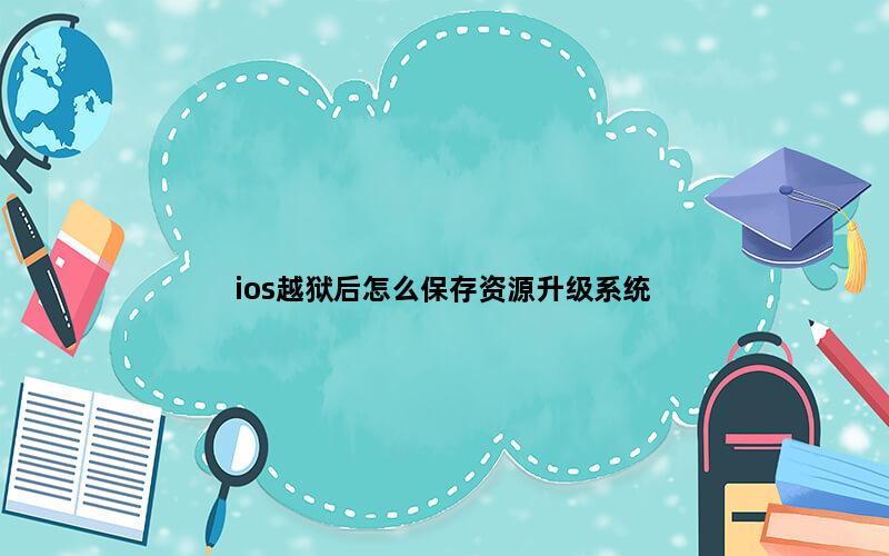 ios越狱后怎么保存资源升级系统