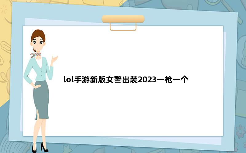 lol手游新版女警出装2023一枪一个