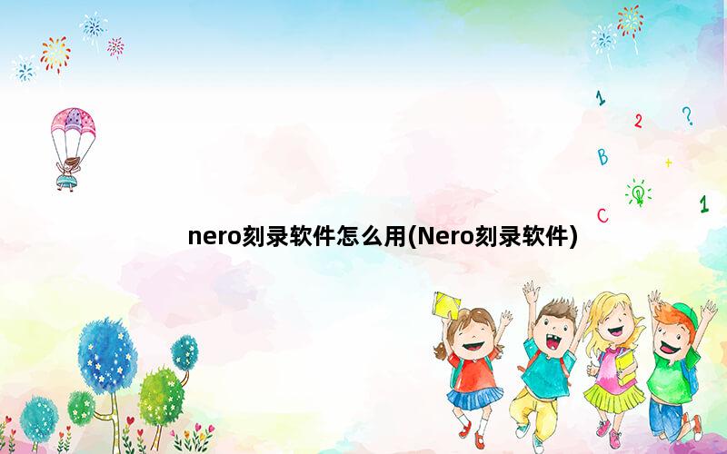 nero刻录软件怎么用(Nero刻录软件)