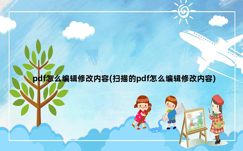 pdf怎么编辑修改内容(扫描的pdf怎么编辑修改内容)