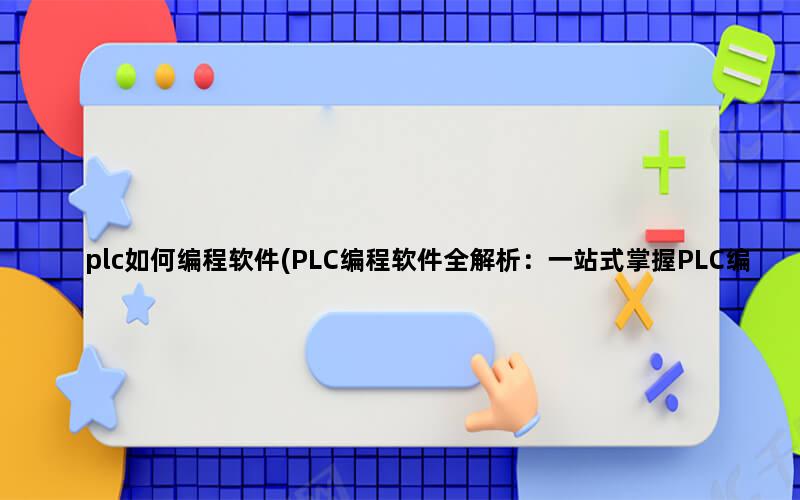 plc如何编程软件(PLC编程软件全解析：一站式掌握PLC编程的实用工具和技巧)