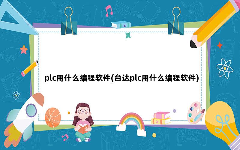 plc用什么编程软件(台达plc用什么编程软件)