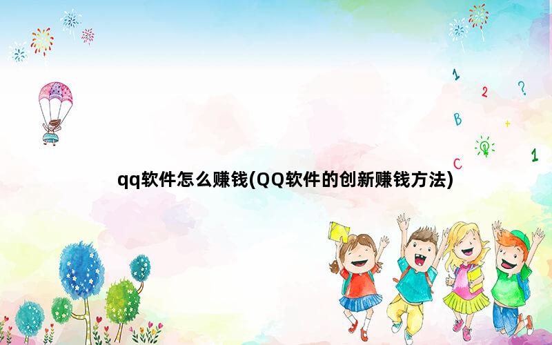 qq软件怎么赚钱(QQ软件的创新赚钱方法)