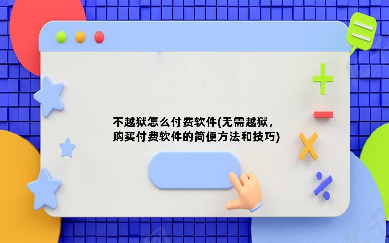 不越狱怎么付费软件(无需越狱，购买付费软件的简便方法和技巧)