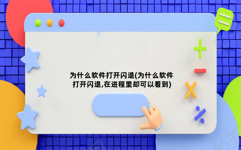 为什么软件打开闪退(为什么软件打开闪退,在进程里却可以看到)