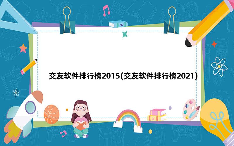 交友软件排行榜2015(交友软件排行榜2021)