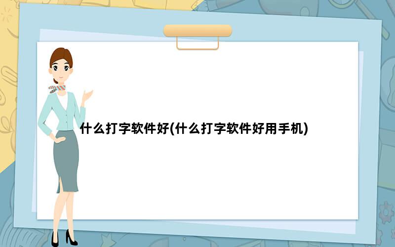 什么打字软件好(什么打字软件好用手机)