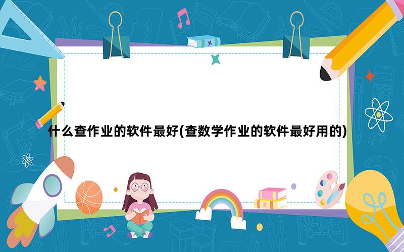 什么查作业的软件最好(查数学作业的软件最好用的)