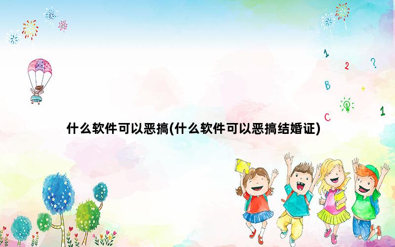 什么软件可以恶搞(什么软件可以恶搞结婚证)