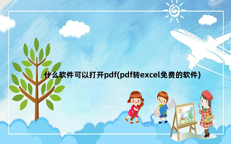 什么软件可以打开pdf(pdf转excel免费的软件)