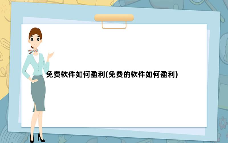 免费软件如何盈利(免费的软件如何盈利)