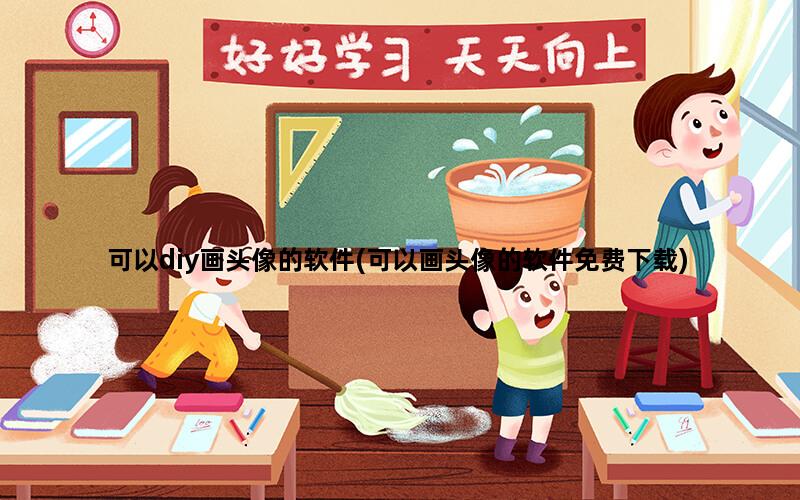 可以diy画头像的软件(可以画头像的软件免费下载)