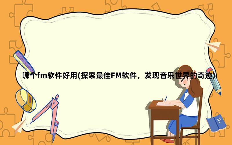 哪个fm软件好用(探索最佳FM软件，发现音乐世界的奇迹)