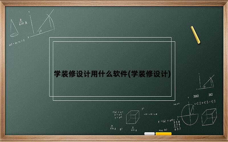 学装修设计用什么软件(学装修设计)