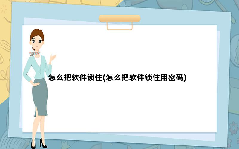 怎么把软件锁住(怎么把软件锁住用密码)