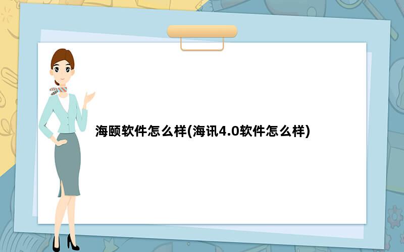 海颐软件怎么样(海讯4.0软件怎么样)