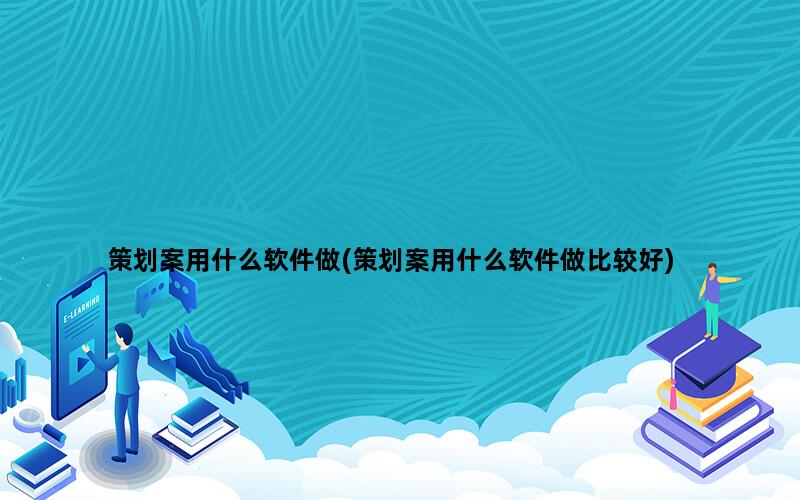 策划案用什么软件做(策划案用什么软件做比较好)