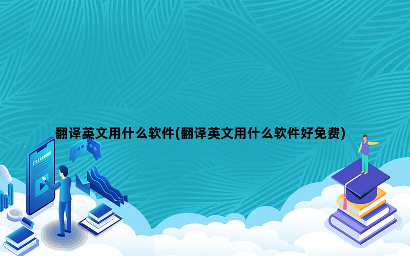 翻译英文用什么软件(翻译英文用什么软件好免费)