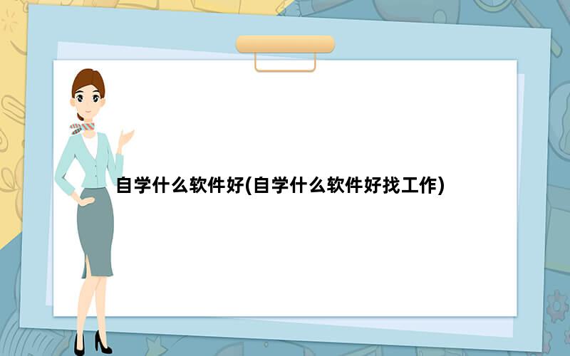 自学什么软件好(自学什么软件好找工作)