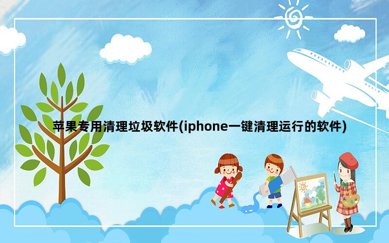 苹果专用清理垃圾软件(iphone一键清理运行的软件)