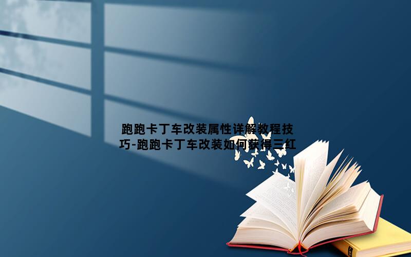 跑跑卡丁车改装属性详解教程技巧-跑跑卡丁车改装如何获得三红