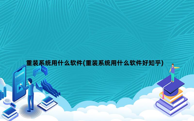 重装系统用什么软件(重装系统用什么软件好知乎)